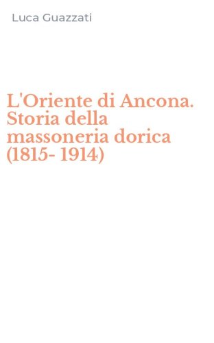 L'Oriente di Ancona. Storia della massoneria dorica (1815-1914)