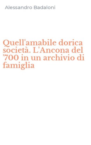 Quell'amabile dorica societ&agrave;. L'Ancona del '700 in un archivio di famiglia