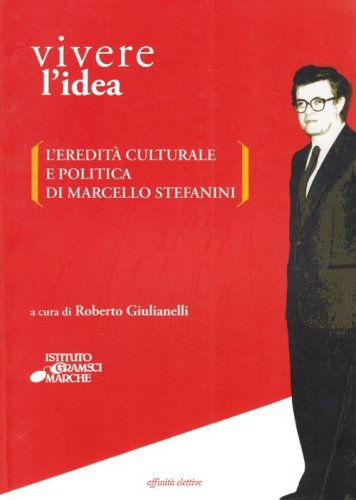Vivere l'idea. L'eredit&agrave; culturale e politica di Marcello Stefanini