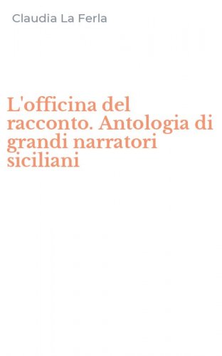 L'officina del racconto. Antologia di grandi narratori siciliani