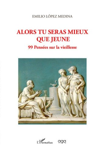 Alors tu seras mieux que jeune. 99 pens&eacute;es sur la vieillesse