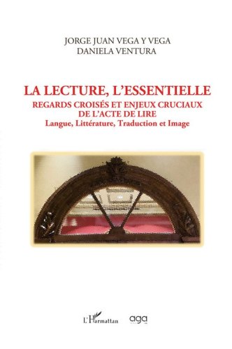 La lecture, l'essentielle regards crois&eacute;s et enjeux cruciaux de l'acte de lire. Langue, litt&eacute;rature, traduction et image