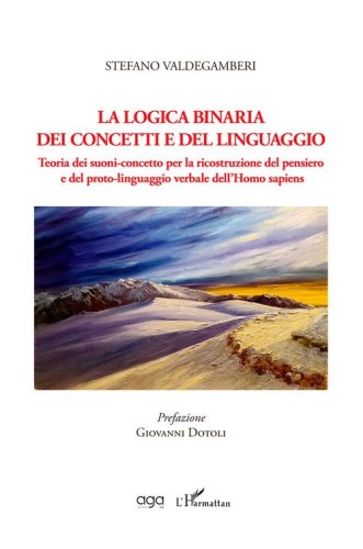 La logica binaria dei concetti e del linguaggio. Teoria dei suoni-concetto per la ricostruzione del pensiero e del proto-linguaggio verbale dell'Homo sapiens