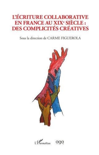 L'&eacute;criture collaborative en France au XIXe si&egrave;cle. Des complicit&eacute;s cr&eacute;atives