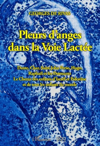 Pleurs d'anges dans la voie lact&eacute;e. Dante, Char, Saint John Perse, Hugo, Rapha&euml;l et les Dormants Le Choeur des enfants d'Isra&euml;l et Palestine et de tous les enfants du monde