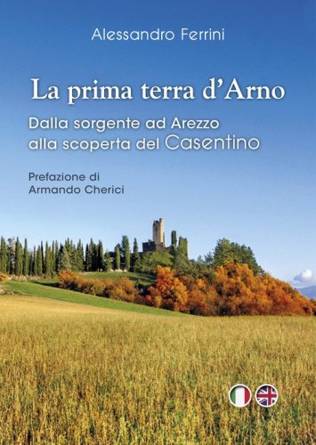 La prima terra d'Arno. Dalla sorgente ad Arezzo, alla scoperta del Casentino