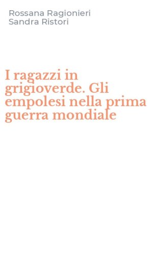 I ragazzi in grigioverde. Gli empolesi nella prima guerra mondiale