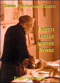 I detti delle nostre nonne. Modi di dire popolani in uso nel contado sestese fra Ottocento e prima met&agrave; del Novecento