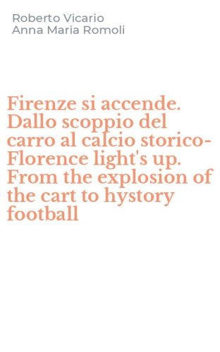 Firenze si accende. Dallo scoppio del carro al calcio storico-Florence light's up. From the explosion of the cart to hystory football
