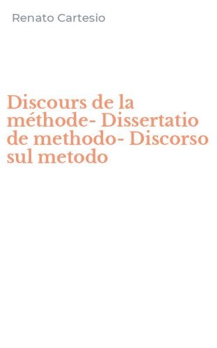 Discours de la m&eacute;thode-Dissertatio de methodo-Discorso sul metodo