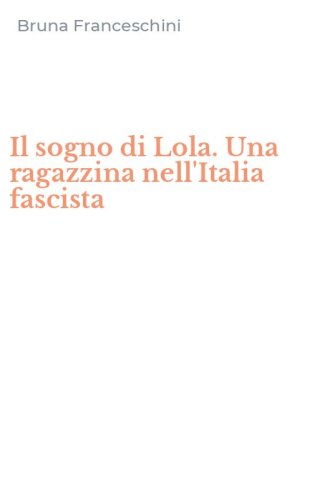 Il sogno di Lola. Una ragazzina nell'Italia fascista