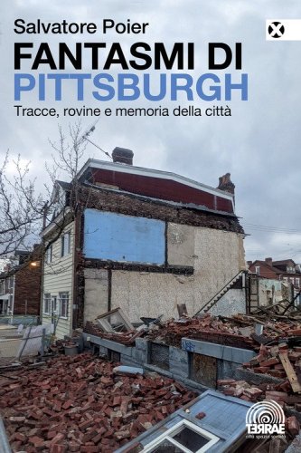 Fantasmi di Pittsburgh. Tracce, rovine e memoria della citt&agrave;