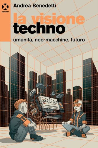 La visione techno. Umanit&agrave;, neo-macchine, futuro