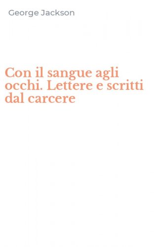 Con il sangue agli occhi. Lettere e scritti dal carcere