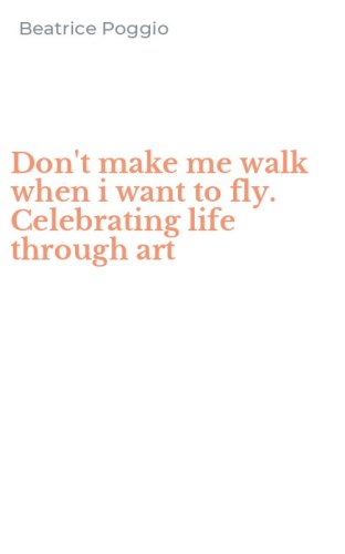 Don't make me walk when i want to fly. Celebrating life through art
