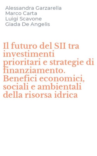 Il futuro del SII tra investimenti prioritari e strategie di finanziamento. Benefici economici, sociali e ambientali della risorsa idrica