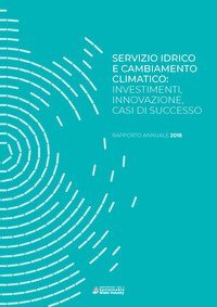 Servizio idrico e cambiamento climatico: investimenti, innovazione, casi di successo. Rapporto annuale 2018