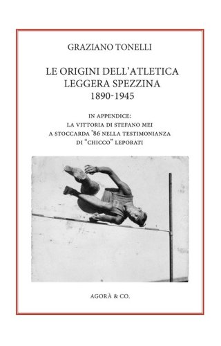 Le origini dell'atletica leggera spezzina 1890-1945. In appendice: la vittoria di Stefano Mei a Stoccarda '86 nella testimonianza di &laquo;Chicco&raquo; Leporati