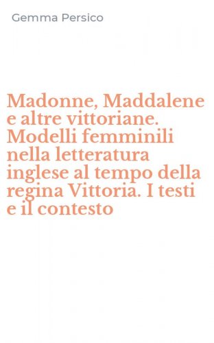 Madonne, Maddalene e altre vittoriane. Modelli femminili nella letteratura inglese al tempo della regina Vittoria. I testi e il contesto