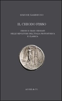 Il &laquo;chiodo fisso&raquo;. Chiodi e crani chiodati nelle sepolture dell'Italia protostorica e classica