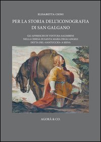 Per la storia dell'iconografia di San Galgano. Gli affreschi di Ventura Salimbeni nella chiesa di Santa Maria degli Angeli detta del &laquo;santuccio&raquo; a Siena