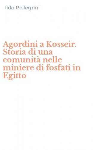 Agordini a Kosseir. Storia di una comunit&agrave; nelle miniere di fosfati in Egitto