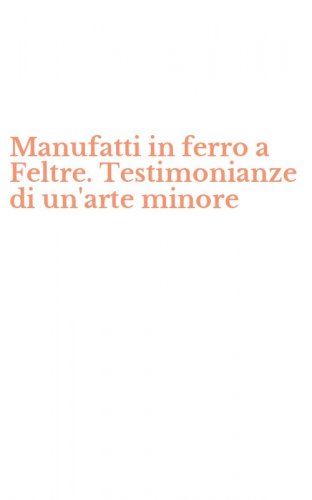 Manufatti in ferro a Feltre. Testimonianze di un'arte minore