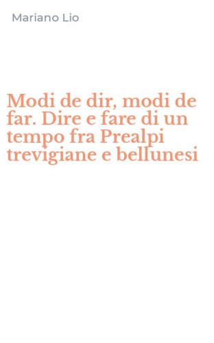 Modi de dir, modi de far. Dire e fare di un tempo fra Prealpi trevigiane e bellunesi
