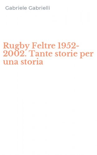 Rugby Feltre 1952-2002. Tante storie per una storia