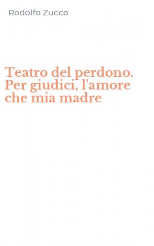 Teatro del perdono. Per giudici, l'amore che mia madre