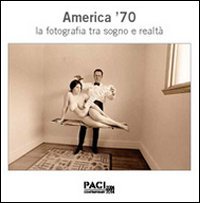 America '70. La fotografia tra sogno e realt&agrave;. Catalogo della mostra (Brescia, maggio 2014)