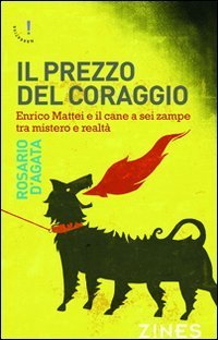 Il prezzo del coraggio. Enrico Mattei e il cane a sei zampe tra mistero e realt&agrave;