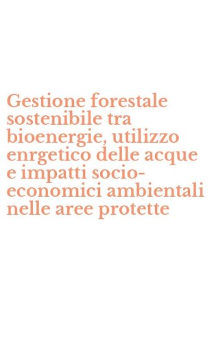 Gestione forestale sostenibile tra bioenergie, utilizzo enrgetico delle acque e impatti socio-economici ambientali nelle aree protette
