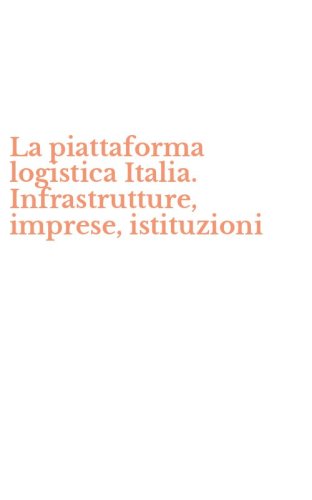 La piattaforma logistica Italia. Infrastrutture, imprese, istituzioni