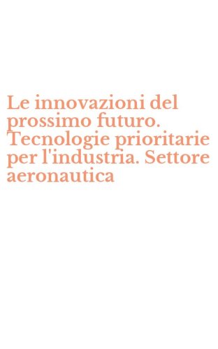 Le innovazioni del prossimo futuro. Tecnologie prioritarie per l'industria. Settore aeronautica - AERONAUTICA (LE)