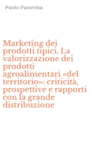 Marketing dei prodotti tipici. La valorizzazione dei prodotti agroalimentari &laquo;del territorio&raquo;: criticit&agrave;, prospettive e rapporti con la grande distribuzione