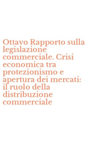 Ottavo Rapporto sulla legislazione commerciale. Crisi economica tra protezionismo e apertura dei mercati: il ruolo della distribuzione commerciale