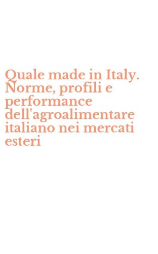 Quale made in Italy. Norme, profili e performance dell'agroalimentare italiano nei mercati esteri