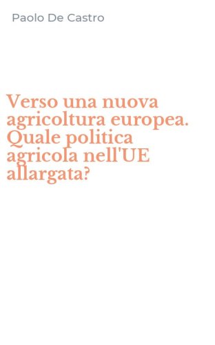 Verso una nuova agricoltura europea. Quale politica agricola nell'UE allargata?