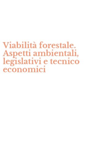 Viabilit&agrave; forestale. Aspetti ambientali, legislativi e tecnico economici