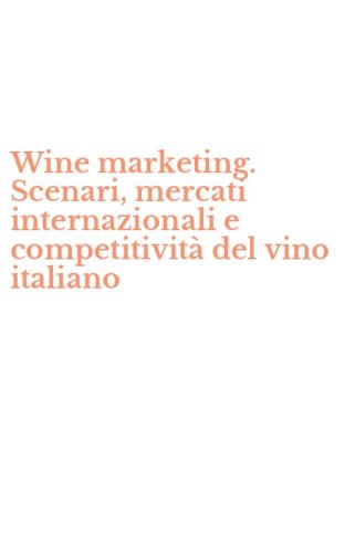 Wine marketing. Scenari, mercati internazionali e competitivit&agrave; del vino italiano