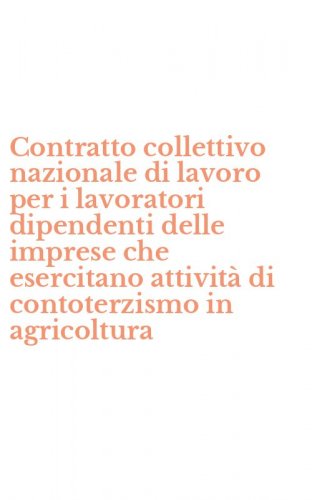 Contratto collettivo nazionale di lavoro per i lavoratori dipendenti delle imprese che esercitano attivit&agrave; di contoterzismo in agricoltura