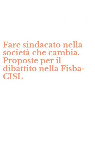 Fare sindacato nella societ&agrave; che cambia. Proposte per il dibattito nella Fisba-CISL