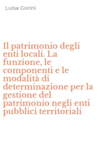Il patrimonio degli enti locali. La funzione, le componenti e le modalit&agrave; di determinazione per la gestione del patrimonio negli enti pubblici territoriali