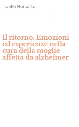 Il ritorno. Emozioni ed esperienze nella cura della moglie affetta da alzheimer