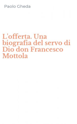 L'offerta. Una biografia del servo di Dio don Francesco Mottola