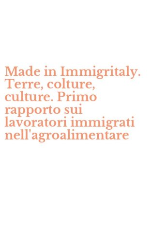 Made in Immigritaly. Terre, colture, culture. Primo rapporto sui lavoratori immigrati nell'agroalimentare