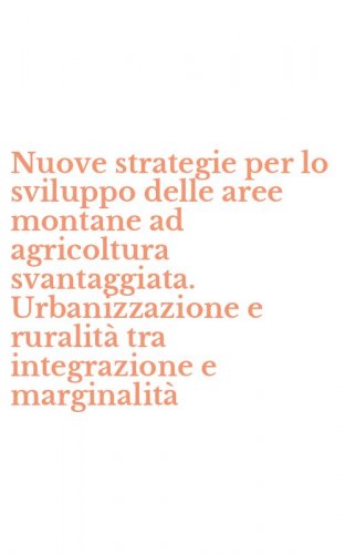 Nuove strategie per lo sviluppo delle aree montane ad agricoltura svantaggiata. Urbanizzazione e ruralit&agrave; tra integrazione e marginalit&agrave;