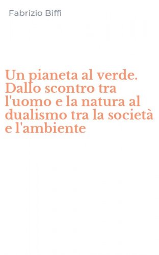 Un pianeta al verde. Dallo scontro tra l'uomo e la natura al dualismo tra la societ&agrave; e l'ambiente