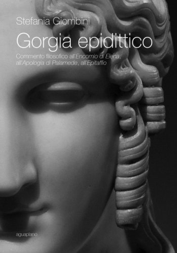 Gorgia epidittico. Commento filosofico all'&laquo;Encomio di Elena&raquo;, all'&laquo;Apologia di Palamede&raquo;, all'&laquo;Epitaffio&raquo;